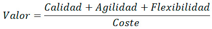 Valor = (Calidad + Agilidad + Flexibilidad) / Coste