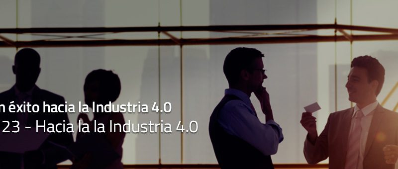 Caminar con éxito hacia la Industria 4.0: Capítulo 23 – Hacia la la Industria 4.0